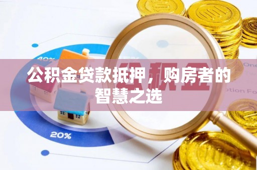 凤阳公积金贷款抵押，购房者的智慧之选