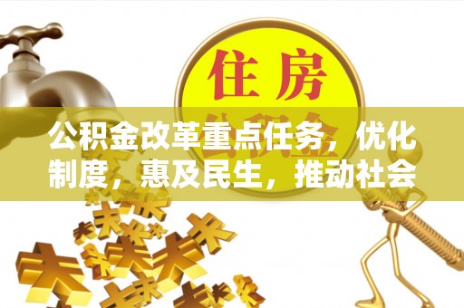 凤阳公积金改革重点任务，优化制度，惠及民生，推动社会公平发展