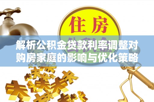 凤阳解析公积金贷款利率调整对购房家庭的影响与优化策略