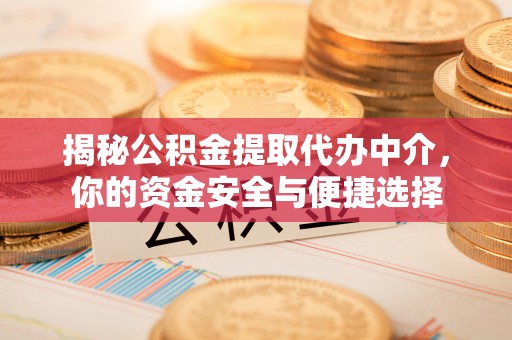 凤阳揭秘公积金提取代办中介，你的资金安全与便捷选择