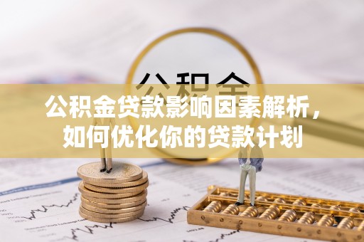 凤阳公积金贷款影响因素解析，如何优化你的贷款计划