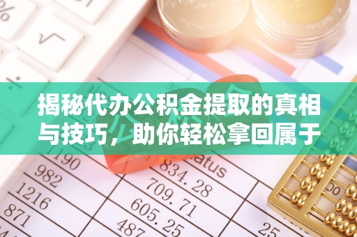 凤阳揭秘代办公积金提取的真相与技巧，助你轻松拿回属于你的钱
