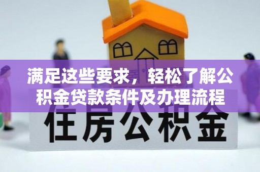 凤阳满足这些要求，轻松了解公积金贷款条件及办理流程