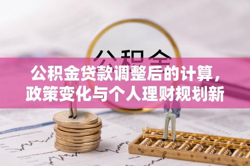 凤阳公积金贷款调整后的计算，政策变化与个人理财规划新思路