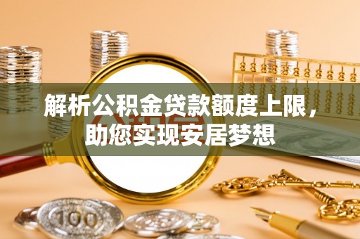凤阳解析公积金贷款额度上限，助您实现安居梦想