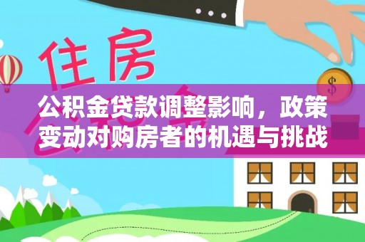 凤阳公积金贷款调整影响，政策变动对购房者的机遇与挑战