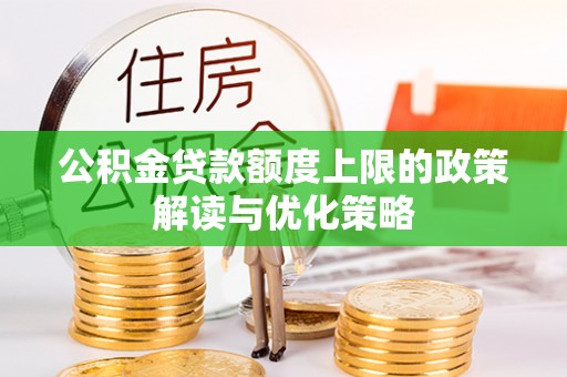 凤阳公积金贷款额度上限的政策解读与优化策略