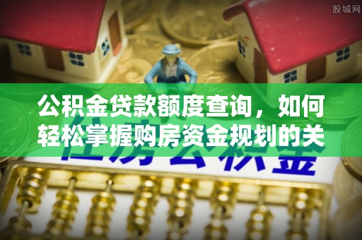 凤阳公积金贷款额度查询，如何轻松掌握购房资金规划的关键