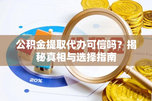 凤阳公积金提取代办可信吗？揭秘真相与选择指南