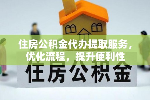 凤阳住房公积金代办提取服务，优化流程，提升便利性