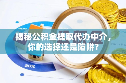 凤阳揭秘公积金提取代办中介，你的选择还是陷阱？