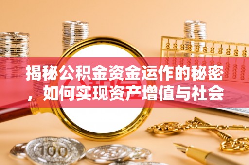 凤阳揭秘公积金资金运作的秘密，如何实现资产增值与社会福利双赢？