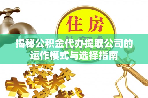 凤阳揭秘公积金代办提取公司的运作模式与选择指南