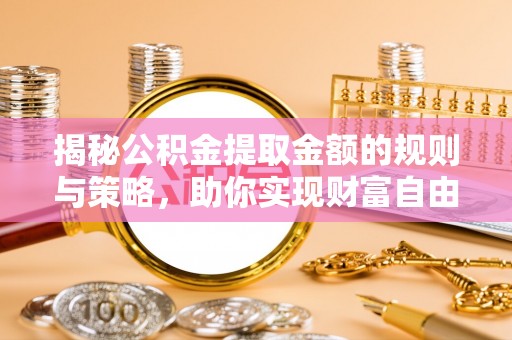 凤阳揭秘公积金提取金额的规则与策略，助你实现财富自由