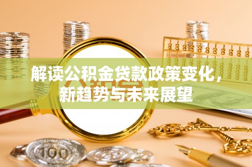 凤阳解读公积金贷款政策变化，新趋势与未来展望