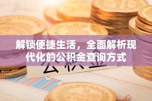 凤阳解锁便捷生活，全面解析现代化的公积金查询方式
