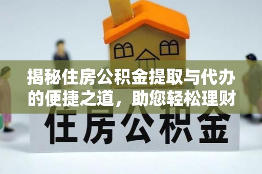 凤阳揭秘住房公积金提取与代办的便捷之道，助您轻松理财