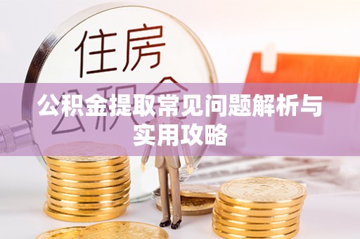 凤阳公积金提取常见问题解析与实用攻略