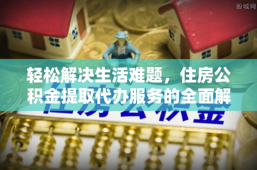 凤阳轻松解决生活难题，住房公积金提取代办服务的全面解析