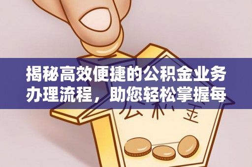 凤阳揭秘高效便捷的公积金业务办理流程，助您轻松掌握每一步