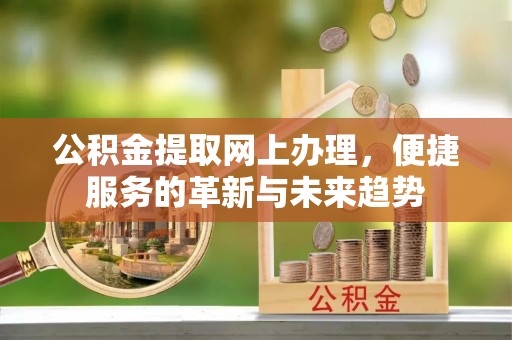 凤阳公积金提取网上办理，便捷服务的革新与未来趋势