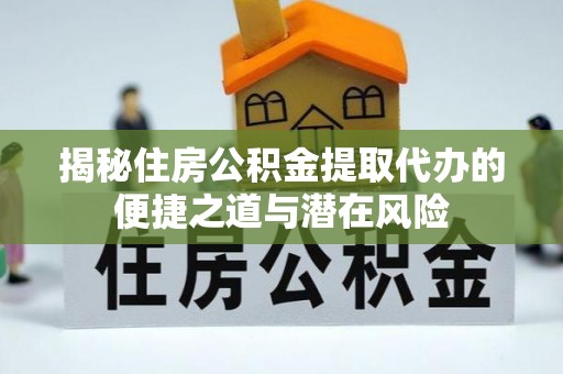 凤阳揭秘住房公积金提取代办的便捷之道与潜在风险