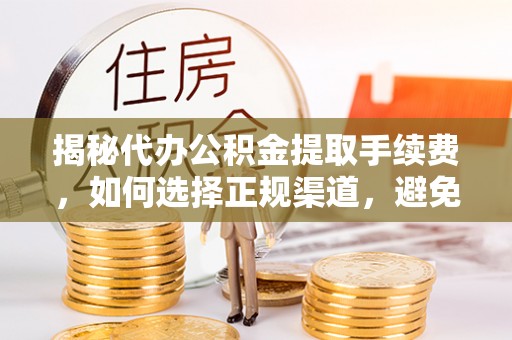 凤阳揭秘代办公积金提取手续费，如何选择正规渠道，避免上当受骗