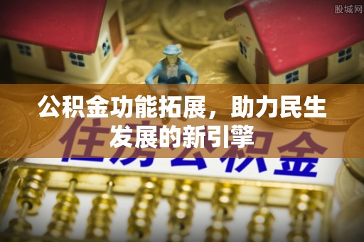 凤阳公积金功能拓展，助力民生发展的新引擎