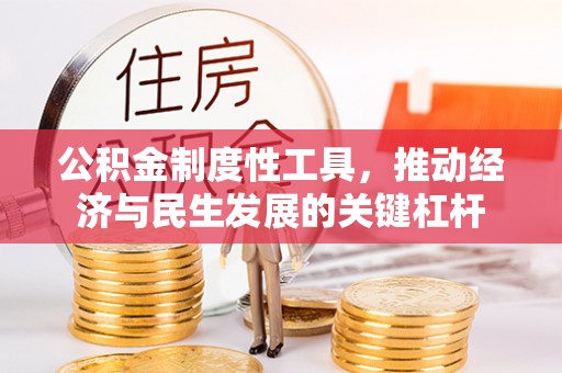 凤阳公积金制度性工具，推动经济与民生发展的关键杠杆