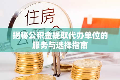 凤阳揭秘公积金提取代办单位的服务与选择指南