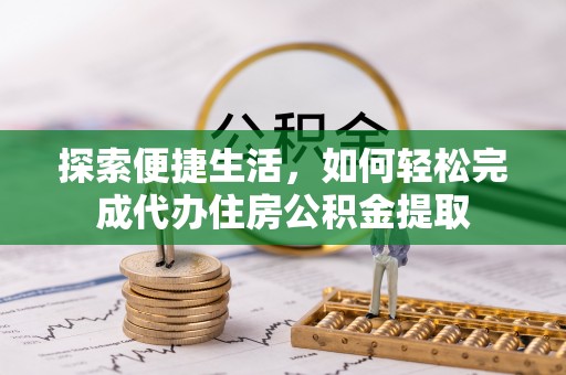凤阳探索便捷生活，如何轻松完成代办住房公积金提取