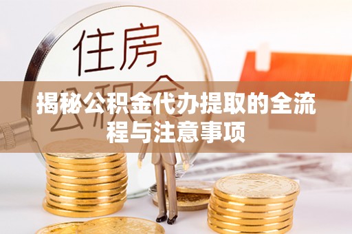 凤阳揭秘公积金代办提取的全流程与注意事项
