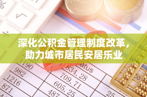 凤阳深化公积金管理制度改革，助力城市居民安居乐业