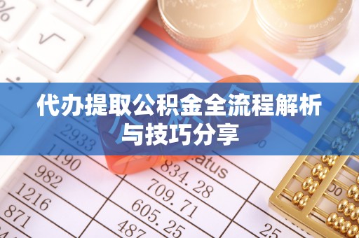 凤阳代办提取公积金全流程解析与技巧分享