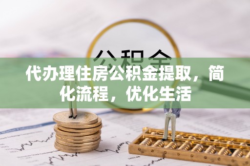 凤阳代办理住房公积金提取，简化流程，优化生活