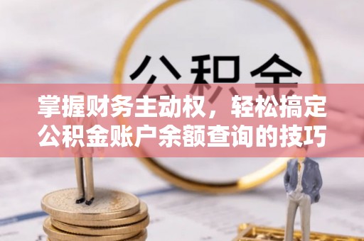 凤阳掌握财务主动权，轻松搞定公积金账户余额查询的技巧与方法