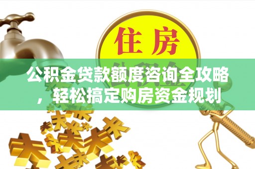 凤阳公积金贷款额度咨询全攻略，轻松搞定购房资金规划