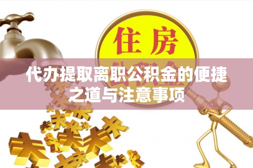 凤阳代办提取离职公积金的便捷之道与注意事项
