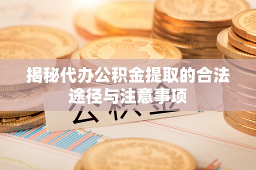 凤阳揭秘代办公积金提取的合法途径与注意事项