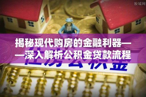 凤阳揭秘现代购房的金融利器——深入解析公积金贷款流程