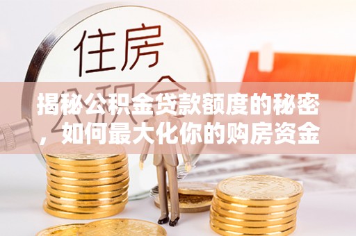 凤阳揭秘公积金贷款额度的秘密，如何最大化你的购房资金