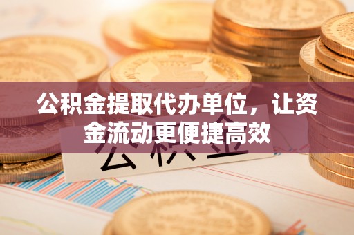 凤阳公积金提取代办单位，让资金流动更便捷高效