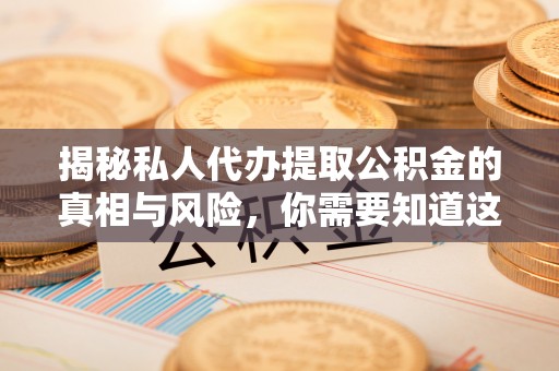凤阳揭秘私人代办提取公积金的真相与风险，你需要知道这些！