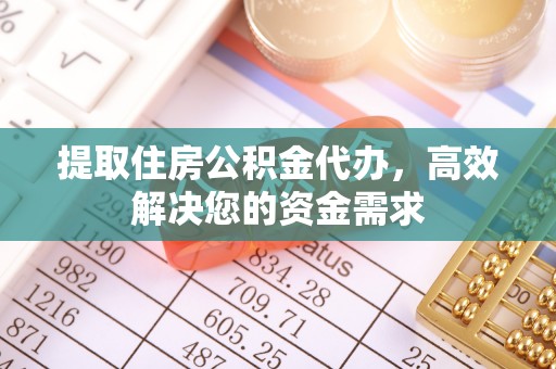 凤阳提取住房公积金代办，高效解决您的资金需求
