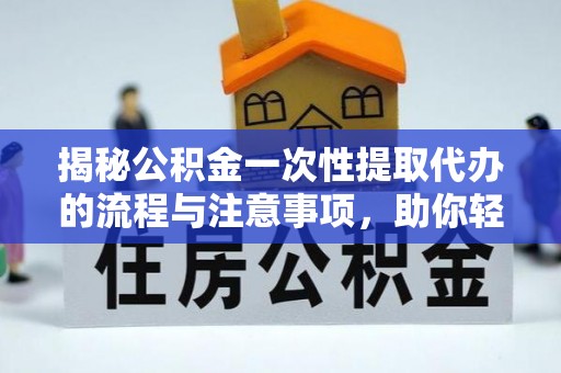 凤阳揭秘公积金一次性提取代办的流程与注意事项，助你轻松搞定财务规划