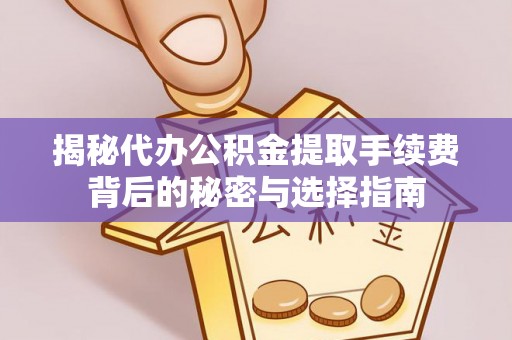 凤阳揭秘代办公积金提取手续费背后的秘密与选择指南