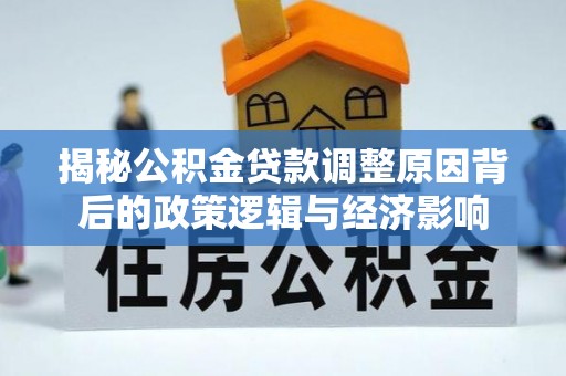 凤阳揭秘公积金贷款调整原因背后的政策逻辑与经济影响