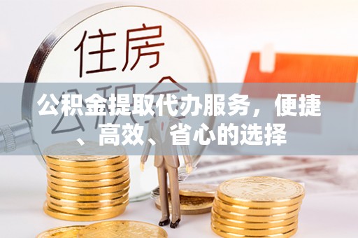 凤阳公积金提取代办服务，便捷、高效、省心的选择
