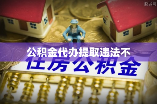 凤阳公积金代办提取违法不