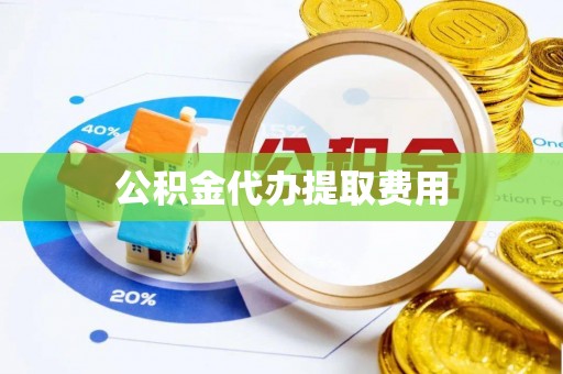 凤阳公积金代办提取费用